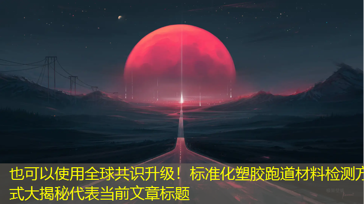 全球共識升級！標準化塑膠跑道材料檢測方式大揭秘